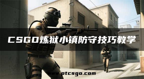 CSGO炼狱小镇防守技巧教学