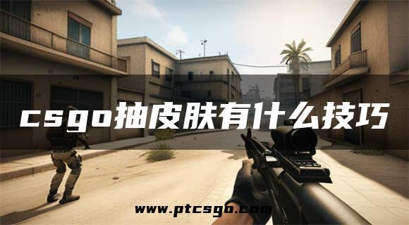 csgo抽皮肤有什么技巧