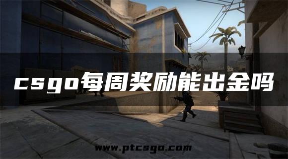 csgo每周奖励能出金吗