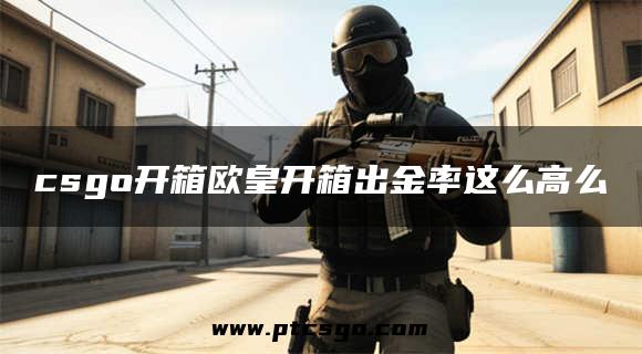 csgo开箱欧皇开箱出金率这么高么