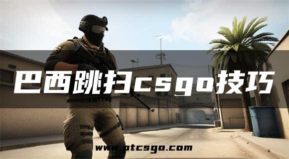 巴西跳扫csgo技巧