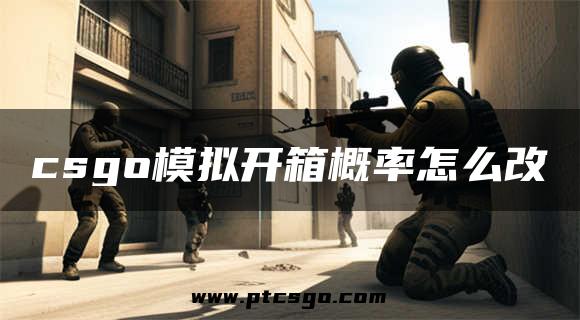 csgo模拟开箱概率怎么改