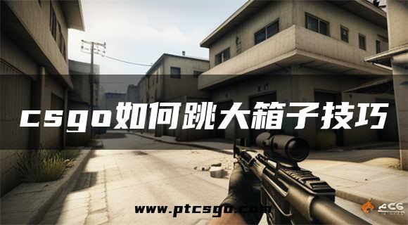 csgo如何跳大箱子技巧