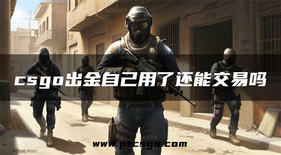 csgo出金自己用了还能交易吗