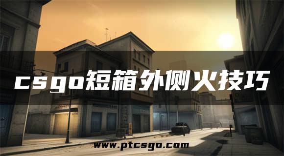 csgo短箱外侧火技巧