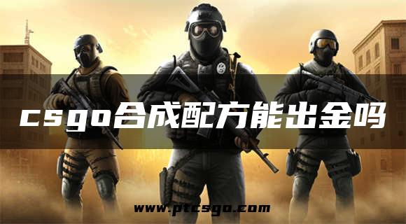 csgo合成配方能出金吗