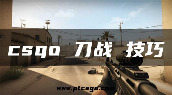 csgo 刀战 技巧
