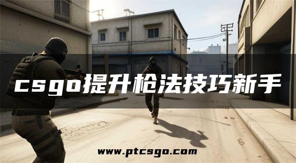 csgo提升枪法技巧新手