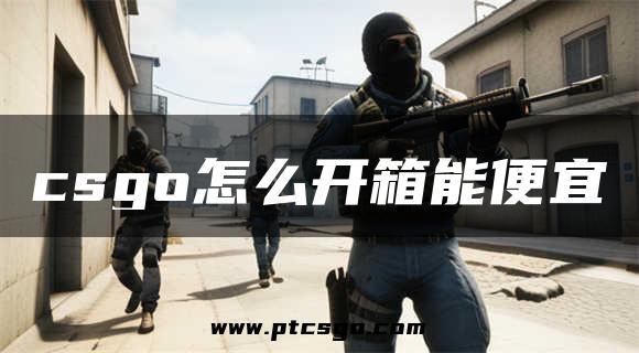 csgo怎么开箱能便宜